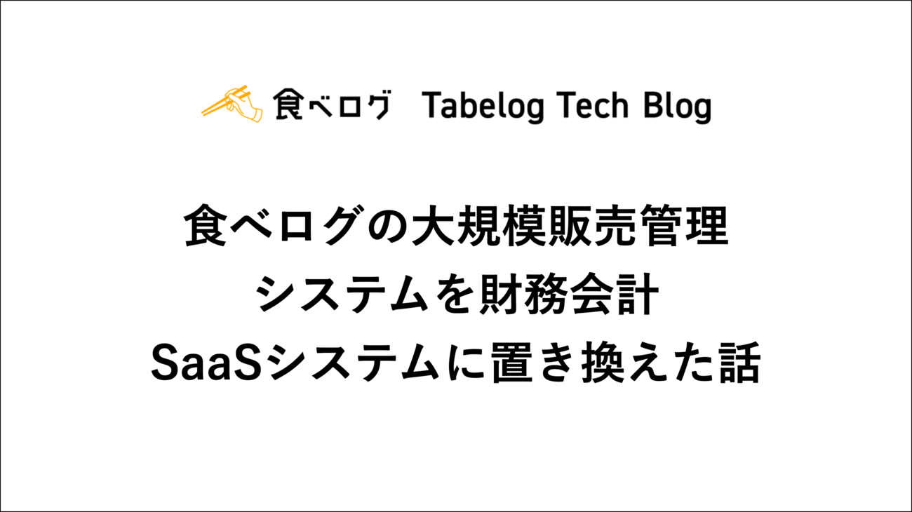 食べログの大規模販売管理システムを財務会計SaaSシステムに置き換えた話 - Tabelog Tech Blog