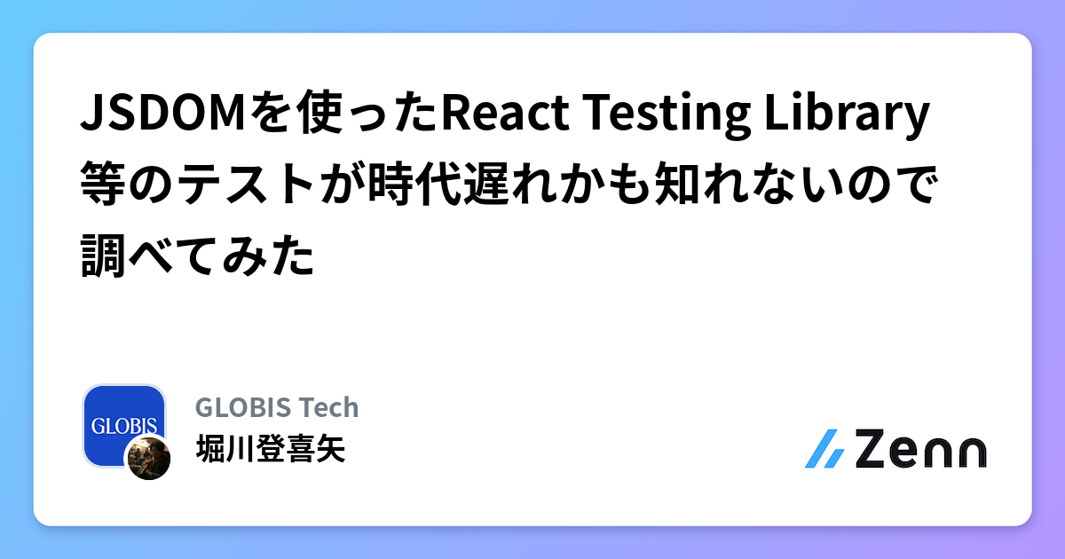 JSDOMを使ったReact Testing Library等のテストが時代遅れかも知れないので調べてみた