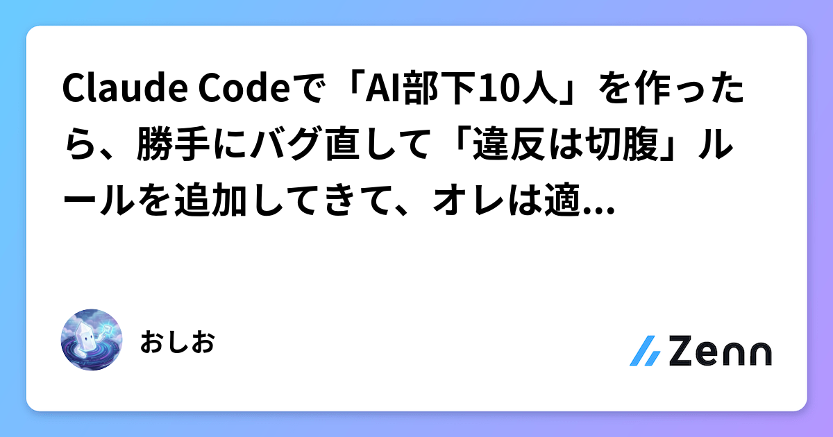 Claude Codeで「AI部下10人」を作ったら、勝手にバグ直して「違反は切腹」ルールを追加してきて、オレは適当にしゃべるだけになった