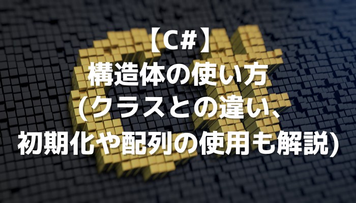 【C#】構造体の使い方(クラスとの違い、初期化や配列の使用も解説) | 侍エンジニアブログ